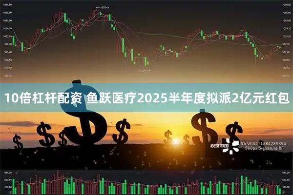 10倍杠杆配资 鱼跃医疗2025半年度拟派2亿元红包