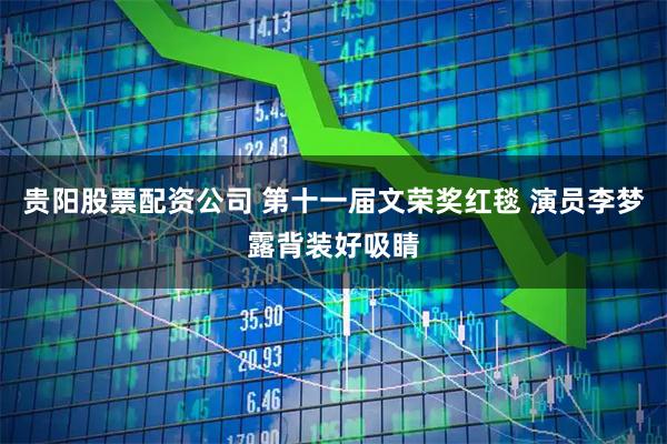 贵阳股票配资公司 第十一届文荣奖红毯 演员李梦露背装好吸睛