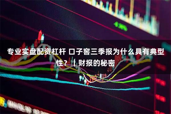 专业实盘配资杠杆 口子窖三季报为什么具有典型性？｜财报的秘密