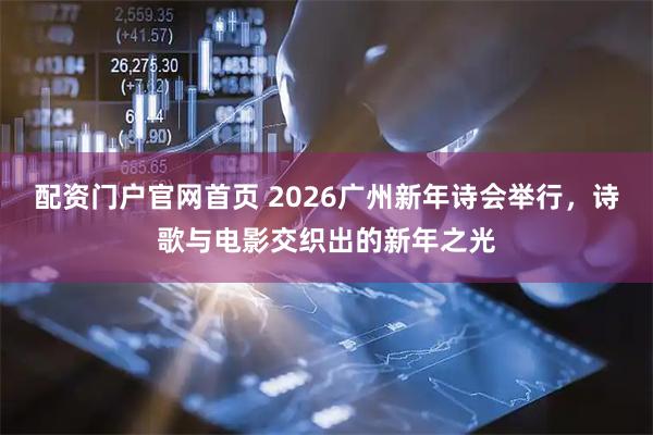 配资门户官网首页 2026广州新年诗会举行，诗歌与电影交织出的新年之光