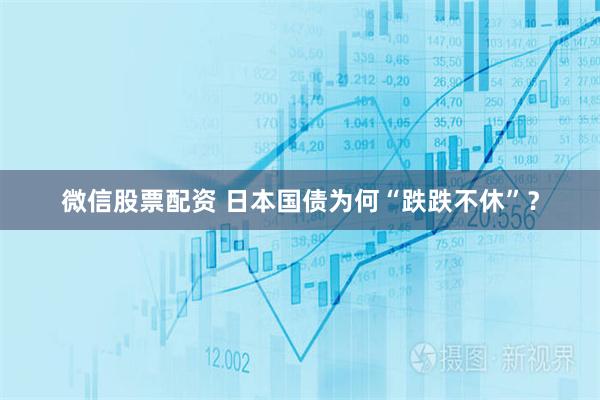 微信股票配资 日本国债为何“跌跌不休”？