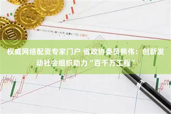 权威网络配资专家门户 省政协委员熊伟：创新发动社会组织助力“百千万工程”