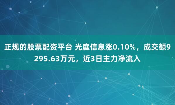 正规的股票配资平台 光庭信息涨0.10%，成交额9295.63万元，近3日主力净流入