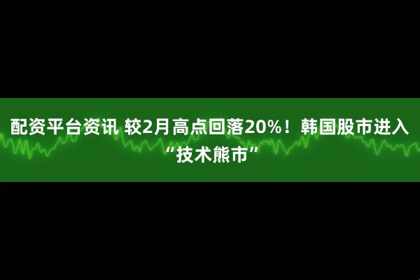 配资平台资讯 较2月高点回落20%！韩国股市进入“技术熊市”