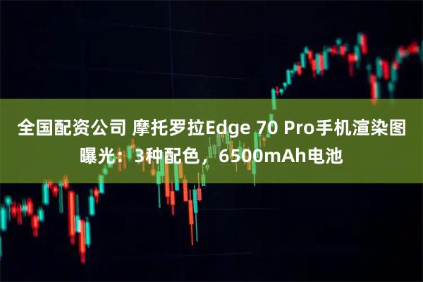 全国配资公司 摩托罗拉Edge 70 Pro手机渲染图曝光：3种配色，6500mAh电池