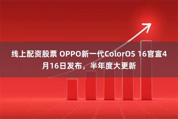 线上配资股票 OPPO新一代ColorOS 16官宣4月16日发布，半年度大更新