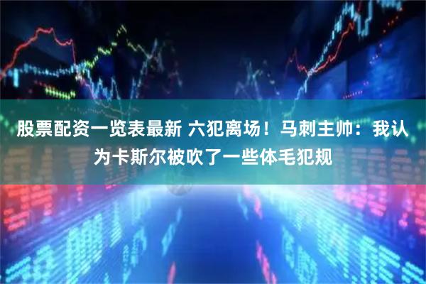 股票配资一览表最新 六犯离场！马刺主帅：我认为卡斯尔被吹了一些体毛犯规