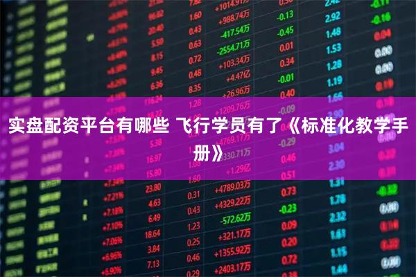 实盘配资平台有哪些 飞行学员有了《标准化教学手册》