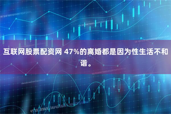互联网股票配资网 47%的离婚都是因为性生活不和谐。